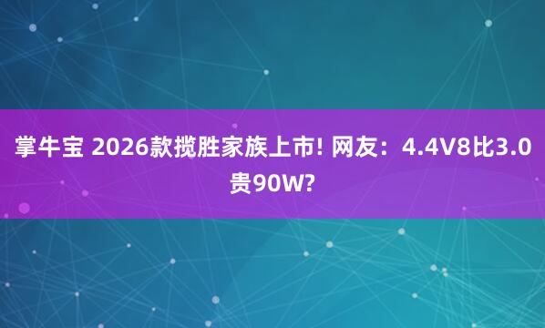 掌牛宝 2026款揽胜家族上市! 网友：4.4V8比3.0贵90W?