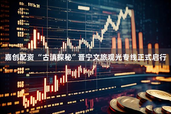 嘉创配资 “古滇探秘”晋宁文旅观光专线正式启行