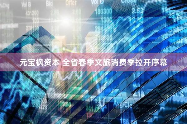 元宝枫资本 全省春季文旅消费季拉开序幕