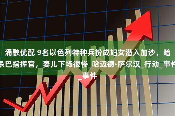 涌融优配 9名以色列特种兵扮成妇女潜入加沙，暗杀巴指挥官，妻儿下场很惨_哈迈德·萨尔汉_行动_事件