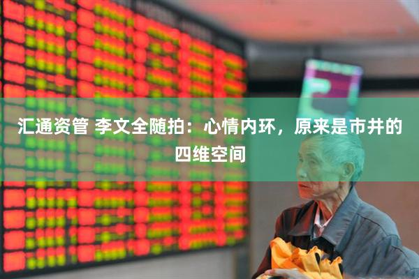 汇通资管 李文全随拍：心情内环，原来是市井的四维空间