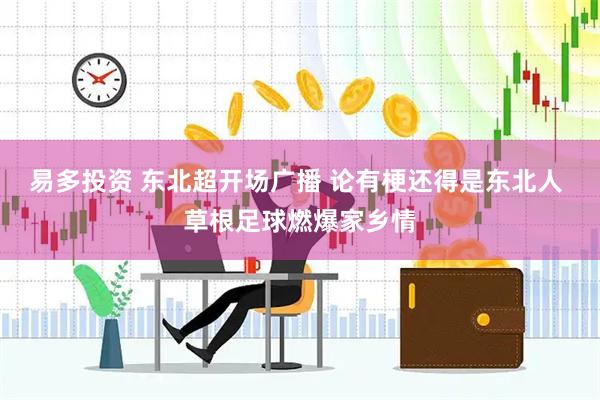 易多投资 东北超开场广播 论有梗还得是东北人 草根足球燃爆家乡情