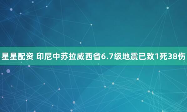 星星配资 印尼中苏拉威西省6.7级地震已致1死38伤