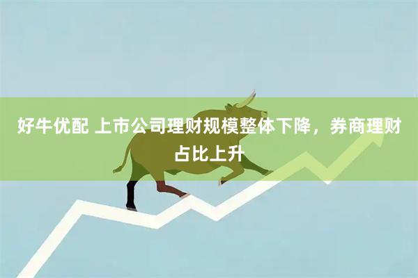 好牛优配 上市公司理财规模整体下降，券商理财占比上升