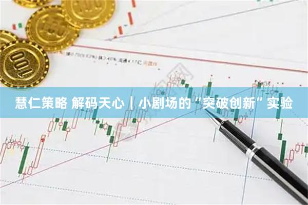 慧仁策略 解码天心｜小剧场的“突破创新”实验