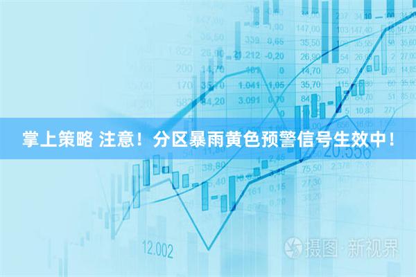 掌上策略 注意！分区暴雨黄色预警信号生效中！